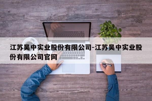 江苏吴中实业股份有限公司-江苏吴中实业股份有限公司官网