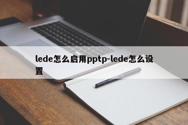lede怎么启用pptp-lede怎么设置