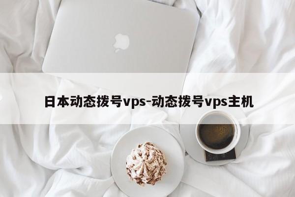 日本动态拨号vps-动态拨号vps主机