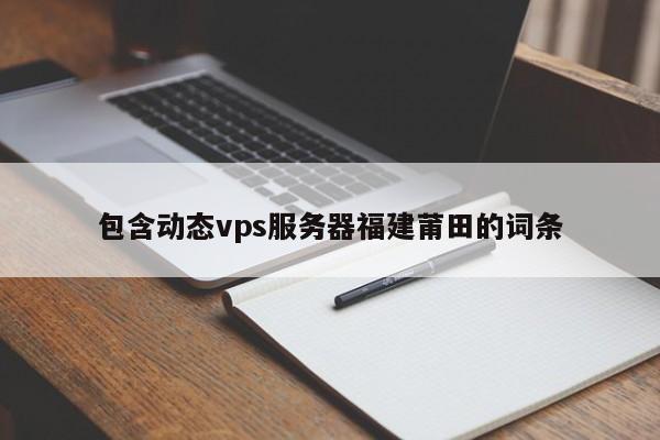 包含动态vps服务器福建莆田的词条
