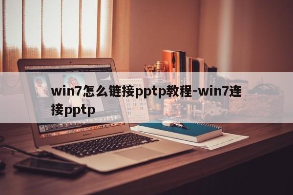 win7怎么链接pptp教程-win7连接pptp