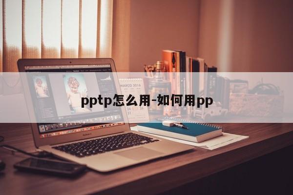 pptp怎么用-如何用pp