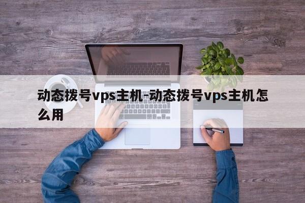 动态拨号vps主机-动态拨号vps主机怎么用