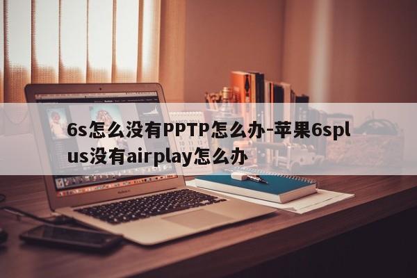 6s怎么没有PPTP怎么办-苹果6splus没有airplay怎么办