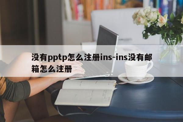 没有pptp怎么注册ins-ins没有邮箱怎么注册