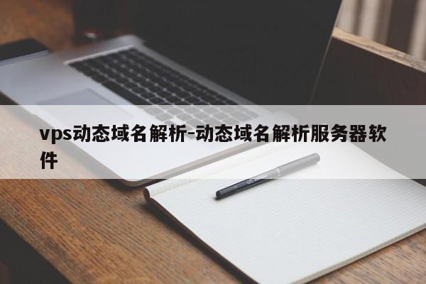vps动态域名解析-动态域名解析服务器软件