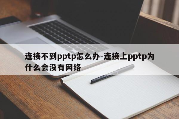 连接不到pptp怎么办-连接上pptp为什么会没有网络