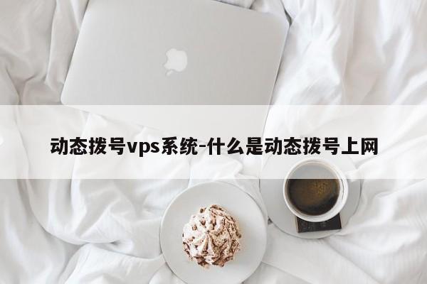 动态拨号vps系统-什么是动态拨号上网