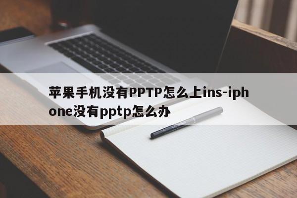 苹果手机没有PPTP怎么上ins-iphone没有pptp怎么办