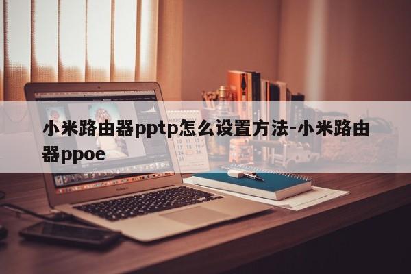 小米路由器pptp怎么设置方法-小米路由器ppoe
