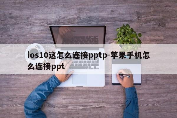 ios10这怎么连接pptp-苹果手机怎么连接ppt