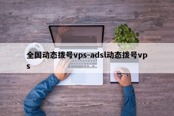 全国动态拨号vps-adsl动态拨号vps
