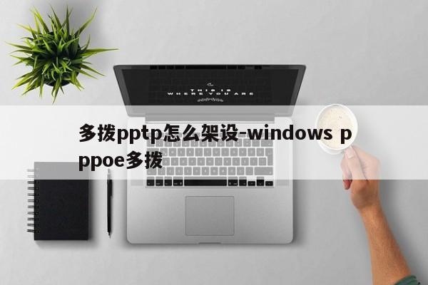 多拨pptp怎么架设-windows pppoe多拨