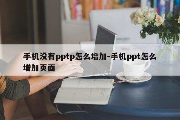 手机没有pptp怎么增加-手机ppt怎么增加页面