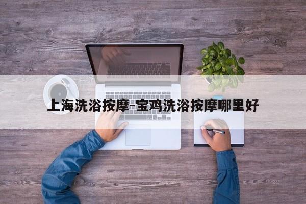 上海洗浴按摩-宝鸡洗浴按摩哪里好