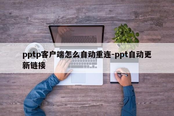 pptp客户端怎么自动重连-ppt自动更新链接