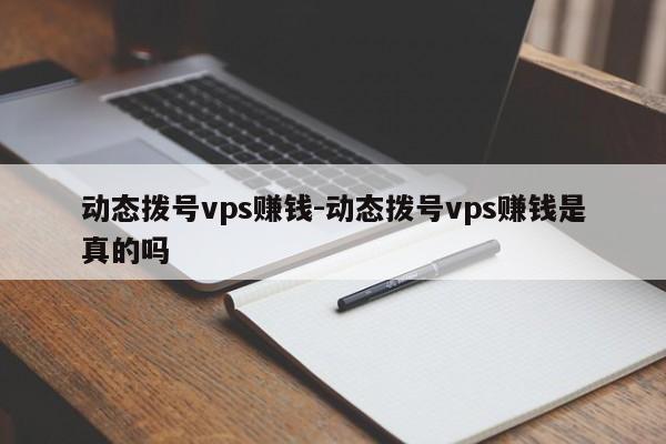动态拨号vps赚钱-动态拨号vps赚钱是真的吗