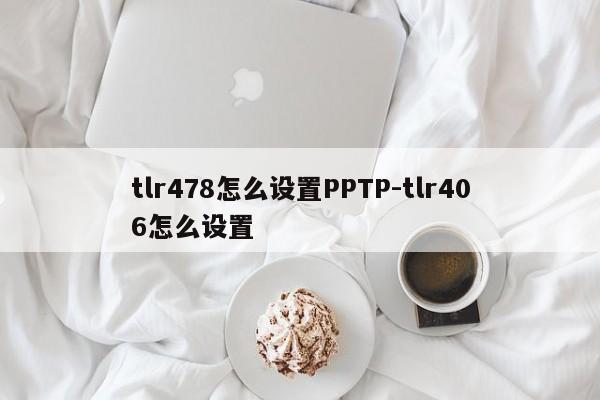 tlr478怎么设置PPTP-tlr406怎么设置