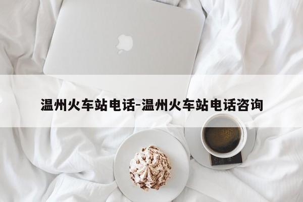 温州火车站电话-温州火车站电话咨询