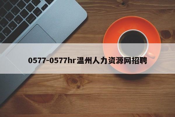 0577-0577hr温州人力资源网招聘