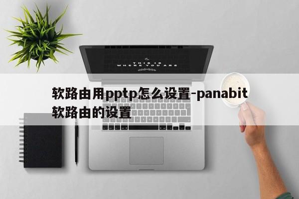 软路由用pptp怎么设置-panabit软路由的设置