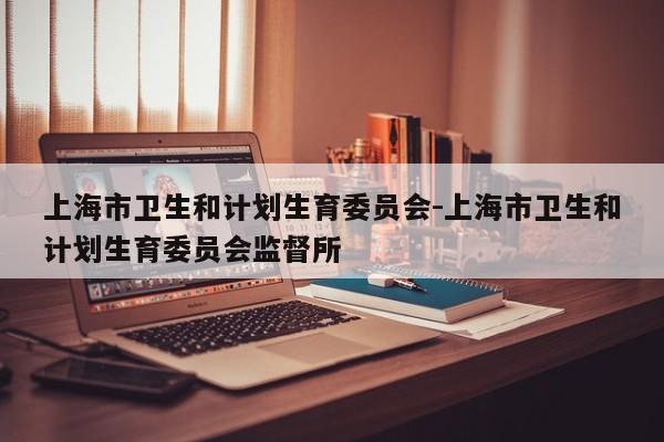 上海市卫生和计划生育委员会-上海市卫生和计划生育委员会监督所