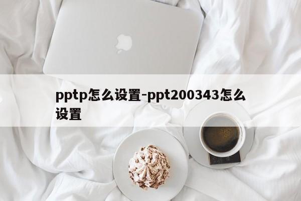 pptp怎么设置-ppt200343怎么设置