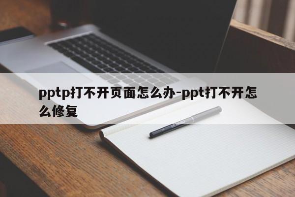pptp打不开页面怎么办-ppt打不开怎么修复