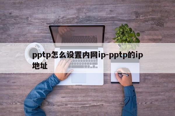 pptp怎么设置内网ip-pptp的ip地址
