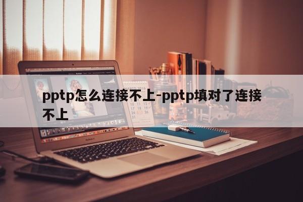 pptp怎么连接不上-pptp填对了连接不上