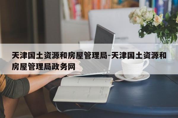 天津国土资源和房屋管理局-天津国土资源和房屋管理局政务网
