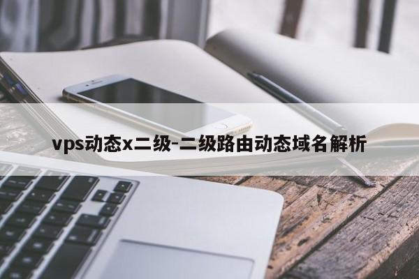 vps动态x二级-二级路由动态域名解析