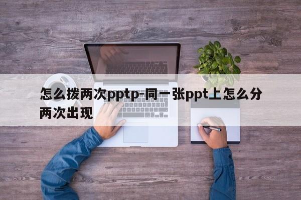 怎么拨两次pptp-同一张ppt上怎么分两次出现