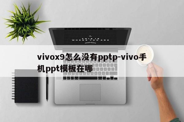 vivox9怎么没有pptp-vivo手机ppt模板在哪