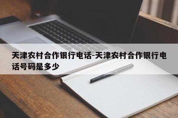 天津农村合作银行电话-天津农村合作银行电话号码是多少