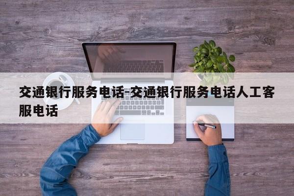 交通银行服务电话-交通银行服务电话人工客服电话