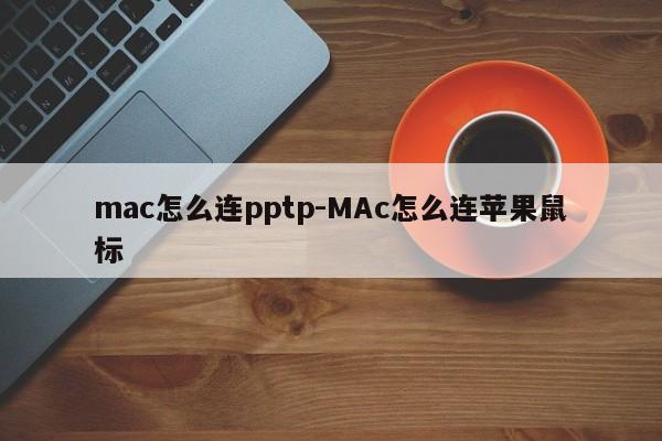 mac怎么连pptp-MAc怎么连苹果鼠标
