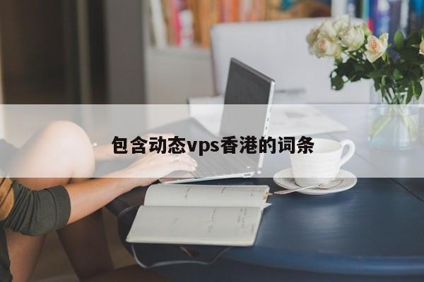 包含动态vps香港的词条