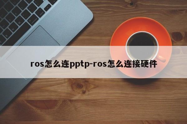ros怎么连pptp-ros怎么连接硬件