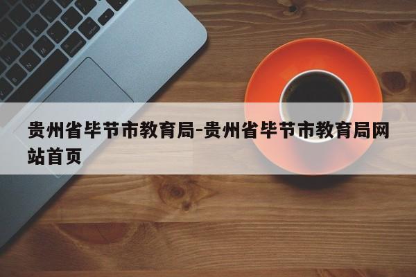 贵州省毕节市教育局-贵州省毕节市教育局网站首页