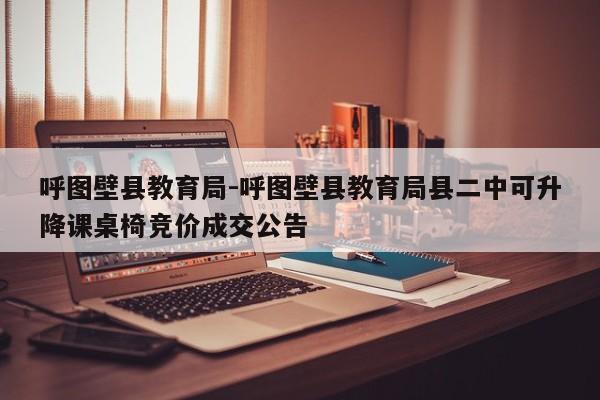 呼图壁县教育局-呼图壁县教育局县二中可升降课桌椅竞价成交公告