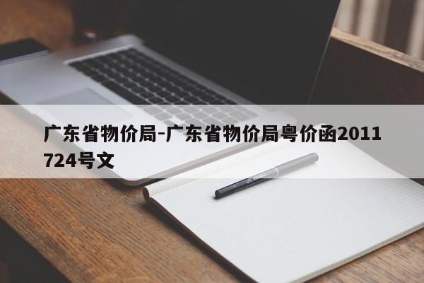 广东省物价局-广东省物价局粤价函2011724号文