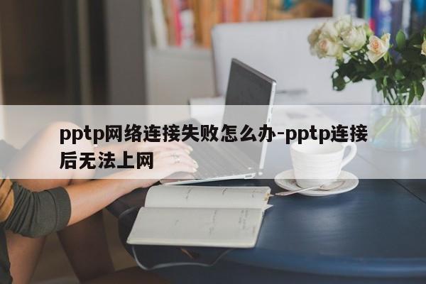 pptp网络连接失败怎么办-pptp连接后无法上网