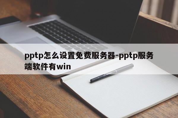 pptp怎么设置免费服务器-pptp服务端软件有win