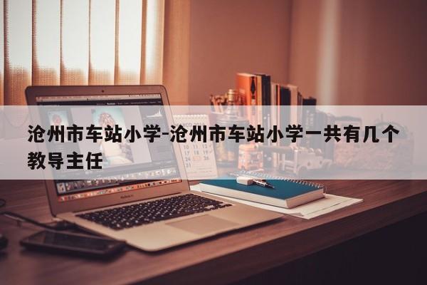 沧州市车站小学-沧州市车站小学一共有几个教导主任