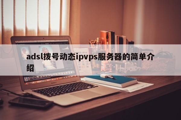 adsl拨号动态ipvps服务器的简单介绍