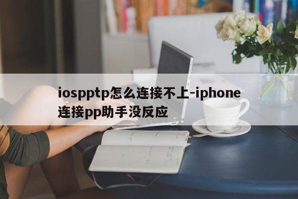 iospptp怎么连接不上-iphone连接pp助手没反应