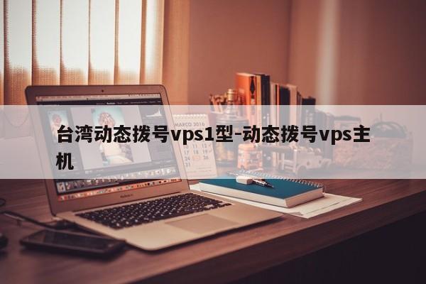 台湾动态拨号vps1型-动态拨号vps主机