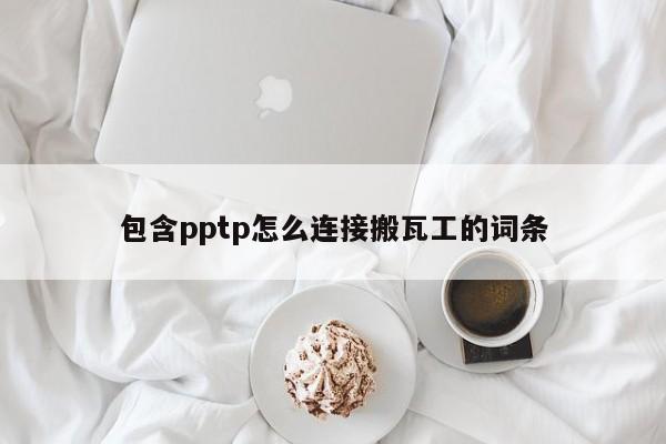 包含pptp怎么连接搬瓦工的词条