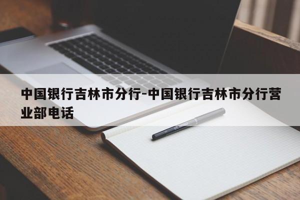 中国银行吉林市分行-中国银行吉林市分行营业部电话